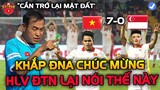 Thắng Sing 7-0, Khắp ĐNA Dùng Mĩ Từ Chúc Mừng U23 Việt Nam...HLV ĐTN Lại Nói Thế Này