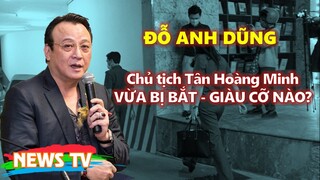 Đỗ Anh Dũng - Chủ tịch Tập đoàn Tân Hoàng Minh – Vừa bị bắt, GIÀU CỠ NÀO?