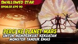 PERGI KE PLANET MARS UNTUK MEMPERKUAT KEKUATAN TANDUK EMAS | SWALLOWED STAR | EPISODE 90 SPOILER