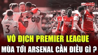 Arsenal cần điều gì để cạnh tranh VÔ ĐỊCH PREMIER LEAGUE mùa tới?