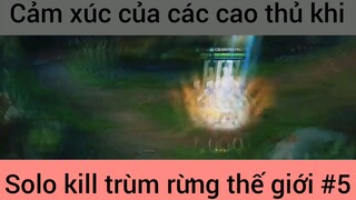 Cảm xúc chùa các cao thủ khi solo kill #5