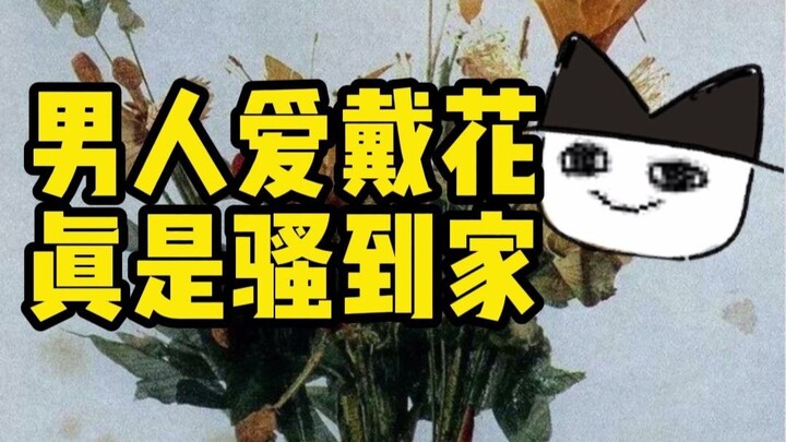 Cổ Miêu | Đàn ông mà thích cài hoa thì đúng là sành điệu hết nấc!