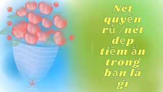 Chọn 1 tụ bài : Nét quyến rủ / nét đẹp tiềm ẩn trong bạn là gì ?