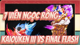 7 viên ngọc rồng
Kaiouken III VS Final Flash