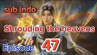 shrouding the heavens episode 47.sub indo