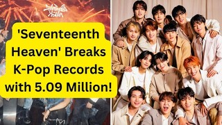 'Seventeenth Heaven' Breaks K-Pop Records with 5.09 Million Week One Sales!