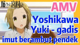 [Hori san to Miyamura kun] AMV |  Yoshikawa Yuki - gadis imut berambut pendek