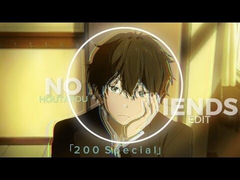 Hyouka||No Friends||Oreki Houtarou Edit「２００S p e c i a l」