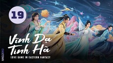 Tập 19 - Thuyết Minh| Vĩnh Dạ Tinh Hà - Love Game in Eastern Fantasy (Ngu Thư Hân, Đinh Vũ Hề,...)