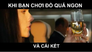 Khi bạn chơi đồ quá ngon và cái kết