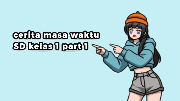 cerita masa waktu SD kelas 1 part 1