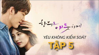 Yêu Không Kiểm Soát - Tập 5 | Lồng Tiếng Việt