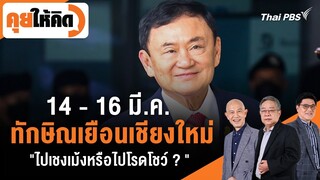 14 - 16 มี.ค. ทักษิณเยือนเชียงใหม่ "ไปเชงเม้งหรือไปโรดโชว์ ?" | คุยให้คิด | 8 มี.ค. 67