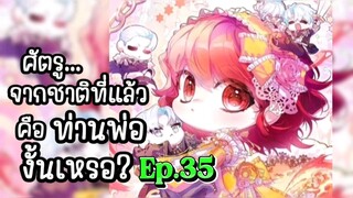 ศัตรูจากชาติที่แล้วคือท่านพ่องั้นเหรอ ตอนที่ 35