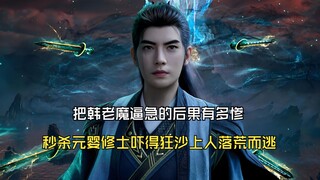 凡人修仙传183：把韩老魔逼急的后果有多惨，秒杀元婴修士吓得狂沙上人落荒而逃