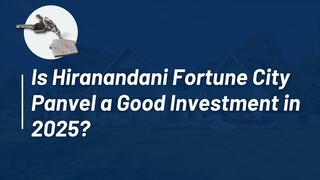 Is Hiranandani Fortune City Panvel a Good Investment in 2025?