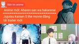 Jujutsu kaisen 0 the movie đăng tải trailer hé lộ ngày ra mắt; Anime mới: Aharen-san wa hakarenai