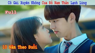Review Phim: Nữ Sinh Xuyên Không quyết Tâm Cua Đổ Nam Thần Lạnh Lùng | Full | Tóm Tắt Phim