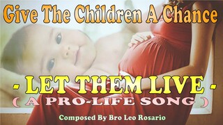 GIVE THE CHILDREN A CHANCE ( LET THEM LIVE ) - A Pro-life Song By BRO. LEO O. ROSARIO