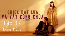 Chiếc Bật Lửa Và Váy Công Chúa - Tập 37 | Lồng Tiếng