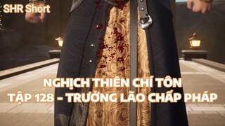 NGHỊCH THIÊN CHÍ TÔN TẬP 128 - TRƯỞNG LÃO CHẤP PHÁP