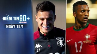 Điểm tin 90+ ngày 15/1 | Coutinho sẵn sàng tái đấu Man United; Luis Nani trở lại châu Âu