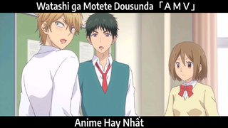 Watashi ga Motete Dousunda「ＡＭＶ」Hay Nhất