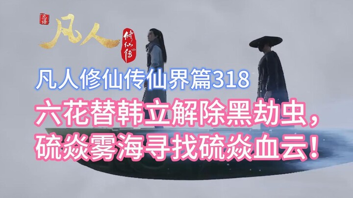 凡人修仙传仙界篇318：六花替韩立解除黑劫虫，硫焱雾海寻找硫焱血云！