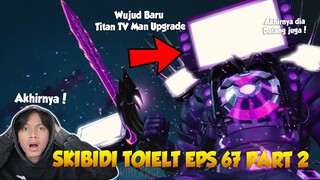 EPISODE 67 PART 2 SKIBIDI TOILET TERBARU! AKHIRNYA UPGRADED TITAN TV MAN MENUNJUKAN WUJUD BARUNYA