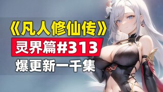 《凡人修仙传》灵界篇#313原著小说故事，韩立爆更新一千集