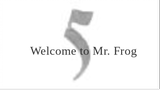 welcome to Mr. Frog