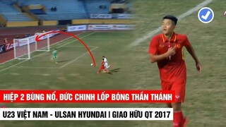 Đức Chinh Lốp Bóng Thần Thánh, Kịch Tính Phút Cuối | U23 Việt Nam - Ulsan Hyundai | Khán Đài Online