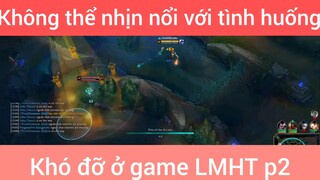 Không thể nhịn nổi với tình huống khó đỡ ở game LMHT phần 2