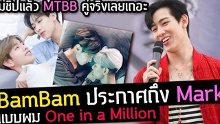 BamBam ประกาศถึง Mark แฟนแบบผม One in a Million / ไม่ชิปแล้ว MTBB เป็นคู่จริงเลย เหตุเกิดเพราะ MV