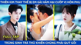 Thiên kim thay thế bị em gái hãm hại cướp vị hôn phu trọng sinh trả thù khiến chúng phải quỳ gối