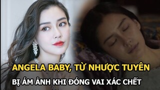 Angela Baby, Từ Nhược Tuyên và dàn sao Cbiz bị ám ảnh khi đóng vai thi thể