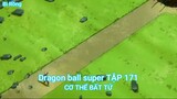 Dragon ball super TẬP 171-CƠ THỂ BẤT TỬ