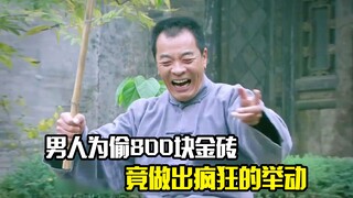 男人为偷800块金砖，竟做出疯狂的举动，剧情片