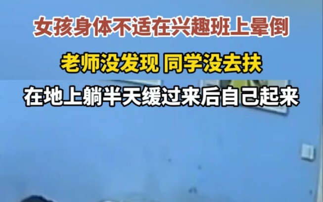 "姑娘别哭泣 女孩身体不适在兴趣班上晕倒 老师没发现 同学没去扶 在地上躺半天缓过来后自己起来
