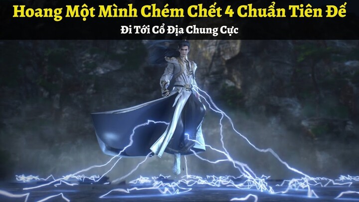 Thế Giới Hoàn Mỹ Tập 425 | Hoang Một Mình Chém Chết 4 Chuẩn Tiên Đế, Đi Tới Cổ Địa Chung Cực