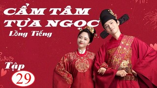 Cẩm Tâm Tựa Ngọc - Tập 29 | Lồng Tiếng - Đàm Tùng Vận, Chung Hán Lương