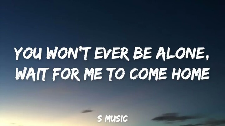 You won't ever be alone. Wait gor me to come home