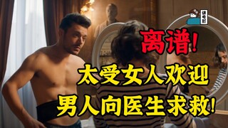 【假装讲电影】离谱！30岁小伙，太受女人欢迎！竟然找医生求救！