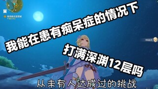 你能在患有痴呆症的情况下，打满深渊12层吗？