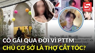 Vụ cô gái 22 tuổi qua đời vì nâng mũi: Thực hư thông tin chủ cơ sở là thợ cắt tóc