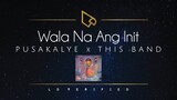 This Band x Pusakalye | Wala Na Ang Init (Lyric Video)