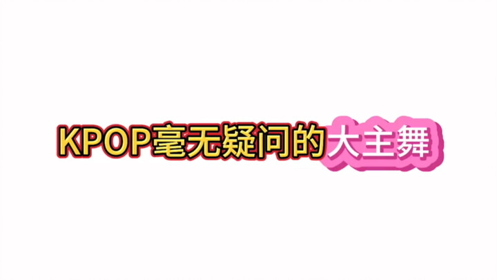 Kpop那些毫无疑问的唯一大主舞 都是历代级的实力！