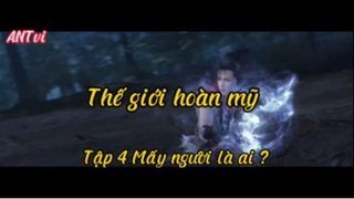 Thế giới hoàn mỹ_Tập 4 Mấy ngươi là ai