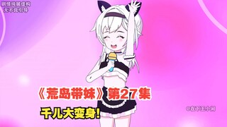 原创动画《荒岛带妹》第二十七集，千儿变身萝莉，王小闲再次打捞飞机