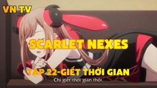 Scarlet Nexes_Tập 22-Giết thời gian